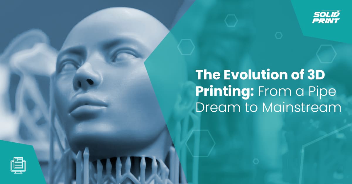 The Evolution of 3D Printing: From a Pipe Dream to Mainstream